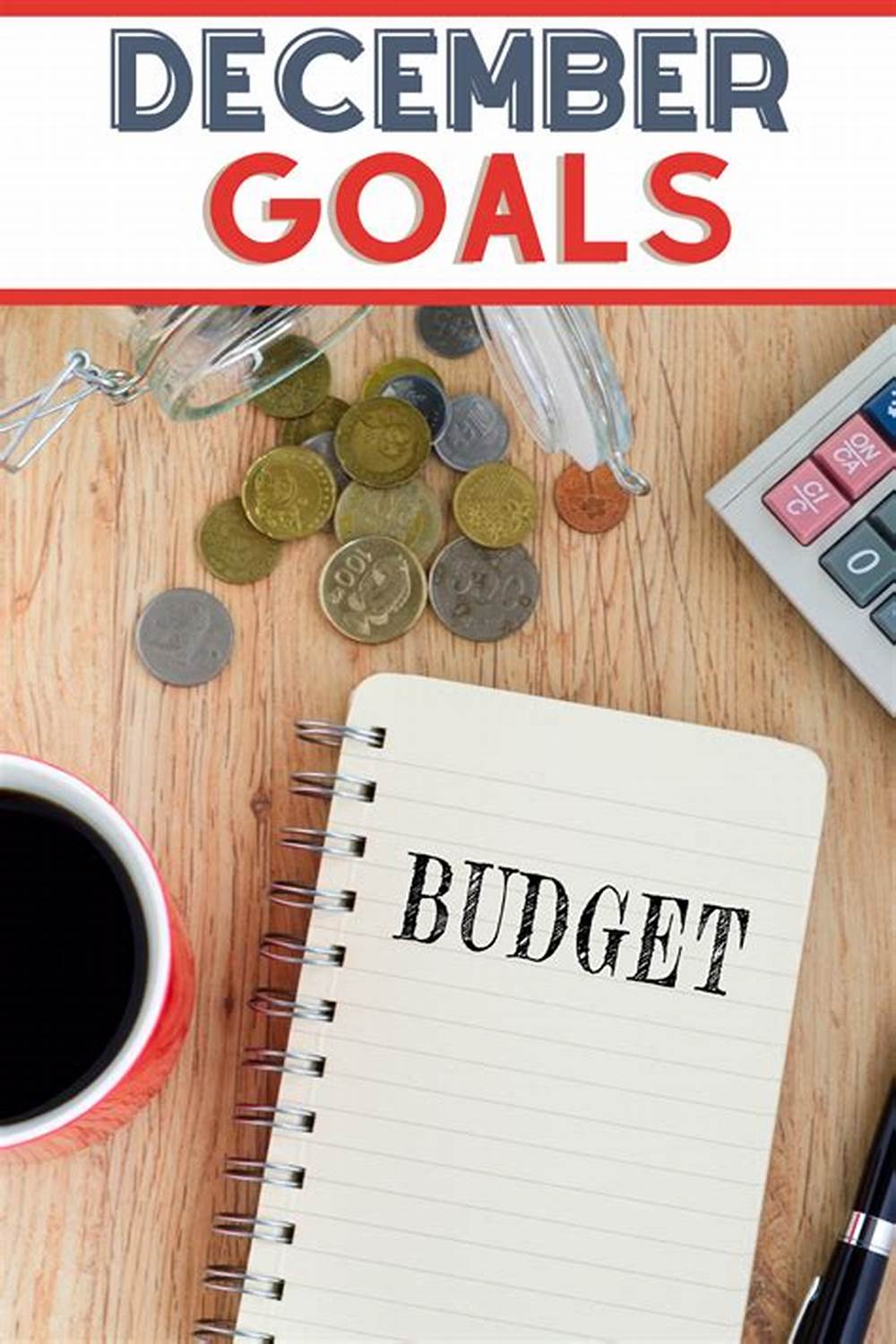 December Budget Goals Image of coins in a transaparent small bag, coffee in a red mug, notepad with BUDGET written on it, a black pen and a calculator on a table